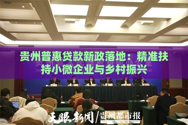 贵州普惠贷款新政落地：精准扶持小微企业与乡村振兴