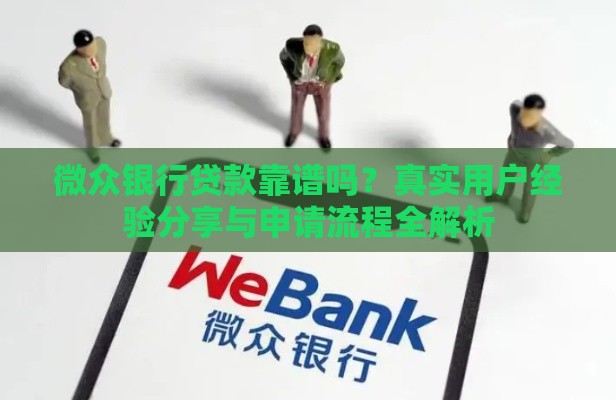 微众银行贷款靠谱吗？真实用户经验分享与申请流程全解析