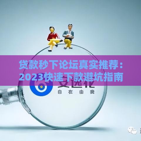 贷款秒下论坛真实推荐：2023快速下款避坑指南