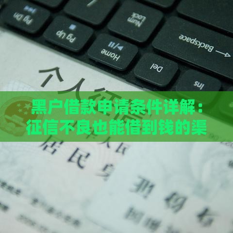 黑户借款申请条件详解：征信不良也能借到钱的渠道