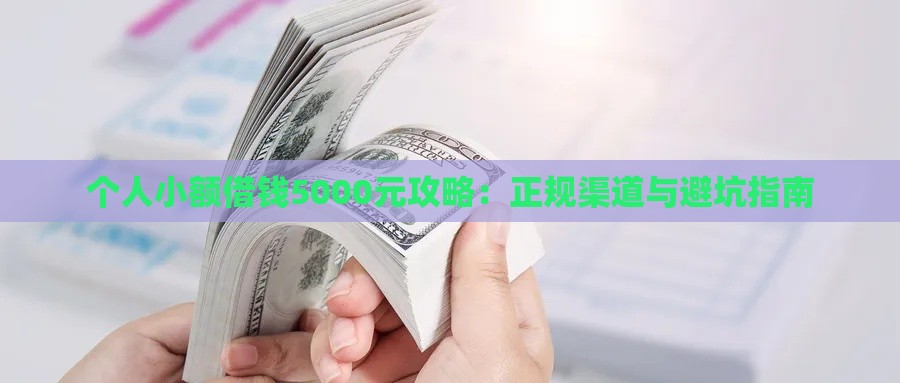 个人小额借钱5000元攻略：正规渠道与避坑指南