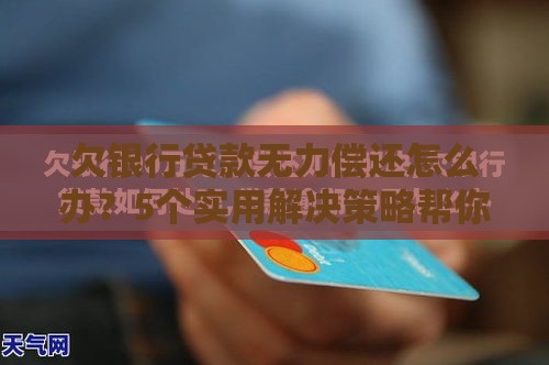 欠银行贷款无力偿还怎么办？5个实用解决策略帮你摆脱困境