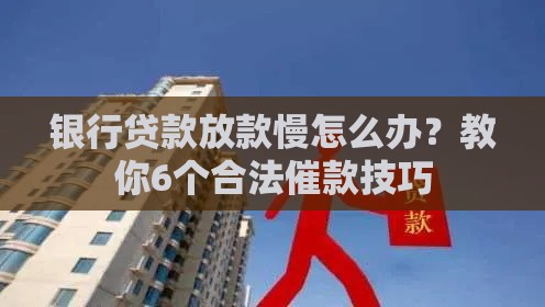 银行贷款放款慢怎么办？教你6个合法催款技巧