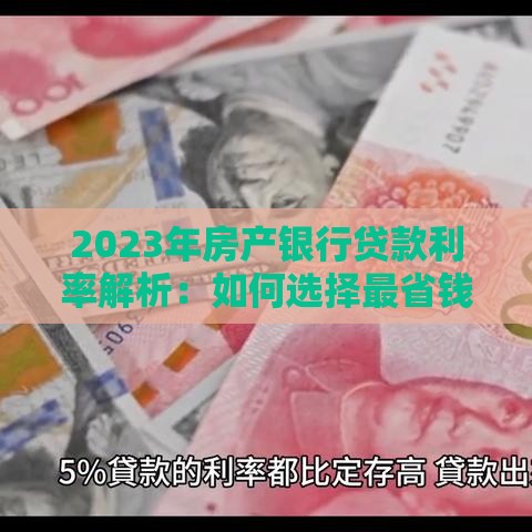 2023年房产银行贷款利率解析：如何选择最省钱的房贷方案？