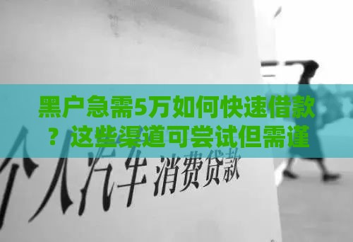 黑户急需5万如何快速借款？这些渠道可尝试但需谨慎风险
