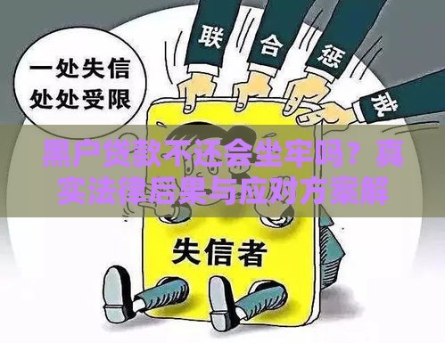 黑户贷款不还会坐牢吗？真实法律后果与应对方案解析