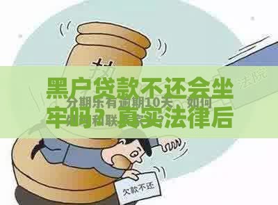 黑户贷款不还会坐牢吗？真实法律后果与应对方案解析