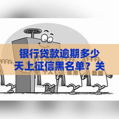 银行贷款逾期多少天上征信黑名单？关键天数解析