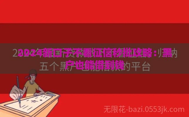 2024新口子不看征信秒批攻略：黑户也能借到钱