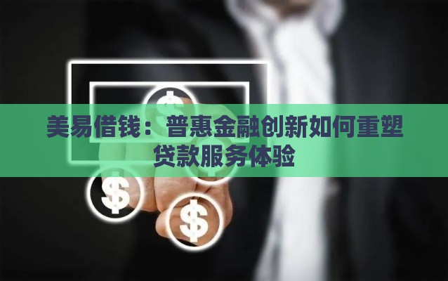 美易借钱：普惠金融创新如何重塑贷款服务体验