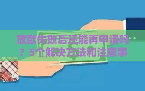 放款失败后还能再申请吗？5个解决方法和注意事项