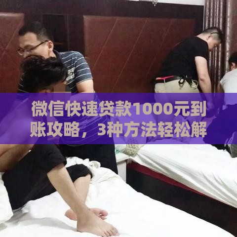 微信快速贷款1000元到账攻略，3种方法轻松解决急用钱