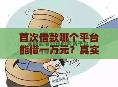 首次借款哪个平台能借一万元？真实测评这5个靠谱渠道