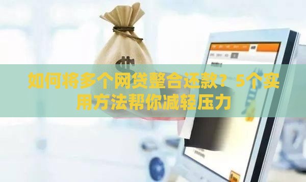 如何将多个网贷整合还款？5个实用方法帮你减轻压力