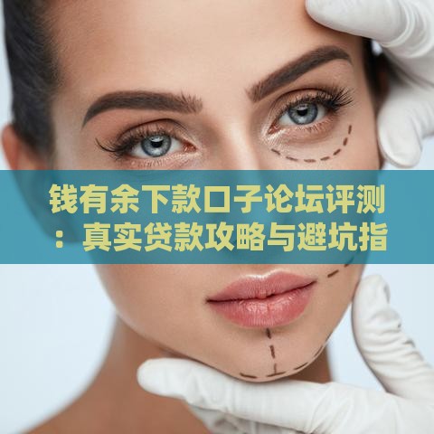 钱有余下款口子论坛评测:真实贷款攻略与避坑指南 钱有余下款口子论坛评测:真实贷款攻略与避坑指南