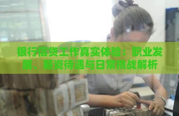 银行信贷工作真实体验：职业发展、薪资待遇与日常挑战解析