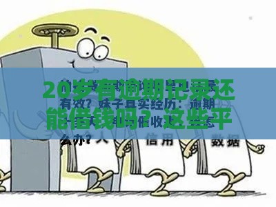 20岁有逾期记录还能借钱吗？这些平台或许能帮你应急（真实推荐）