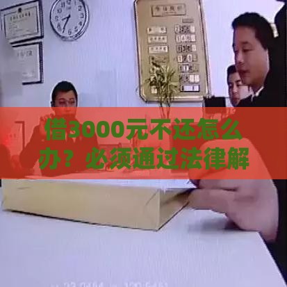 借3000元不还怎么办？必须通过法律解决吗？这些方法更有效