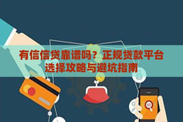 有信信贷靠谱吗？正规贷款平台选择攻略与避坑指南