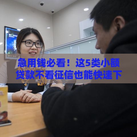 急用钱必看！这5类小额贷款不看征信也能快速下款