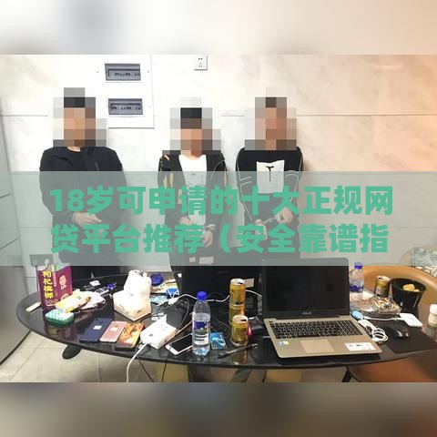 18岁可申请的十大正规网贷平台推荐（安全靠谱指南）