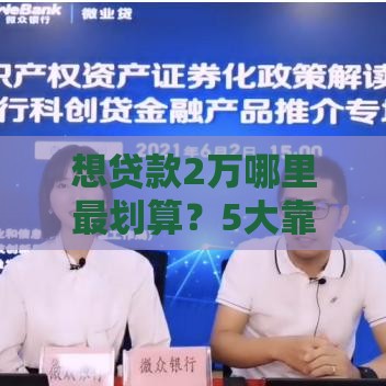 想贷款2万哪里最划算？5大靠谱渠道对比攻略