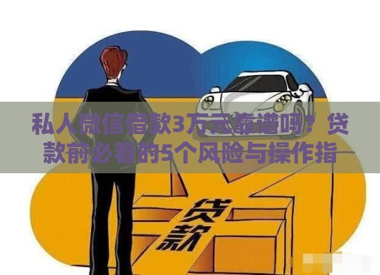 私人微信借款3万元靠谱吗？贷款前必看的5个风险与操作指南