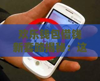 欢乐钱包借钱新套路揭秘：这些陷阱千万别踩！