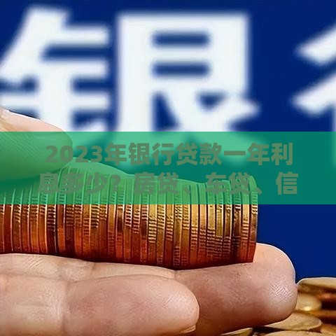 2023年银行贷款一年利息多少?房贷、车贷、信用贷利率全解析 2023年银行贷款一年利息多少?房贷、车贷、信用贷利率全解析