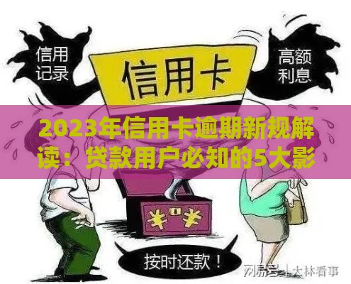 2023年信用卡逾期新规解读：贷款用户必知的5大影响与应对策略