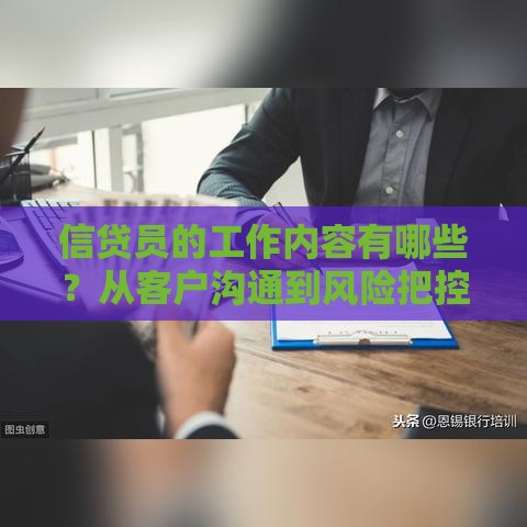 信贷员的工作内容有哪些？从客户沟通到风险把控全解析