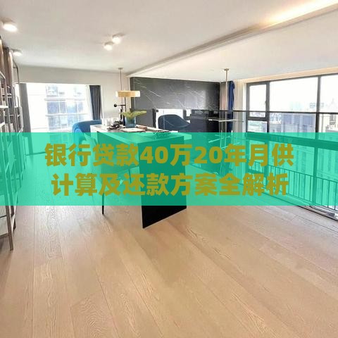 银行贷款40万20年月供计算及还款方案全解析