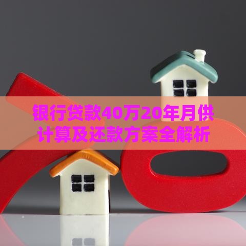 银行贷款40万20年月供计算及还款方案全解析