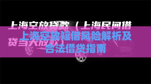 上海空放短借风险解析及合法借贷指南 上海空放短借风险解析及合法借贷指南