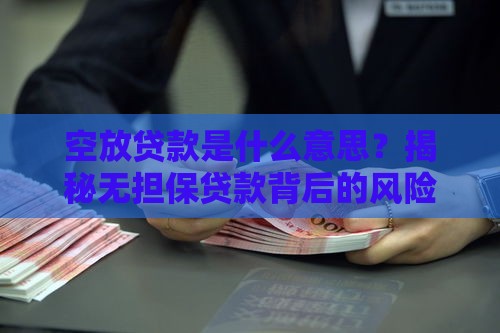 空放贷款是什么意思？揭秘无担保贷款背后的风险与陷阱