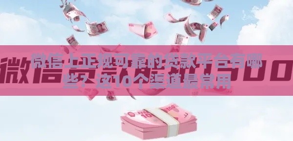 微信上正规可靠的贷款平台有哪些？这10个渠道最常用