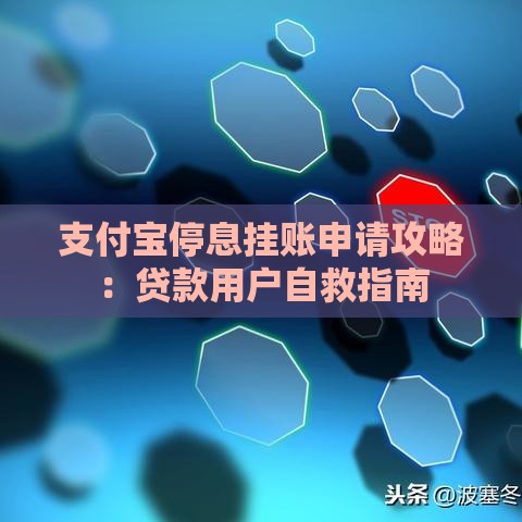 支付宝停息挂账申请攻略:贷款用户自救指南 支付宝停息挂账申请攻略:贷款用户自救指南