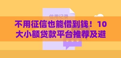 不用征信也能借到钱！10大小额贷款平台推荐及避坑指南