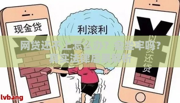 网贷还不上怎么办？会坐牢吗？真实法律后果解析