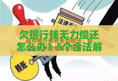 欠银行钱无力偿还怎么办？5个合法解决途径及应对技巧