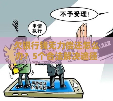 欠银行钱无力偿还怎么办？5个合法解决途径及应对技巧