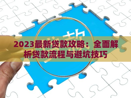 2023最新贷款攻略：全面解析贷款流程与避坑技巧