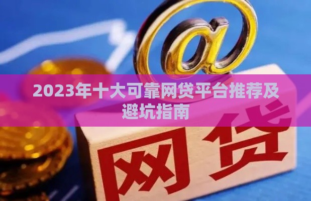 2023年十大可靠网贷平台推荐及避坑指南