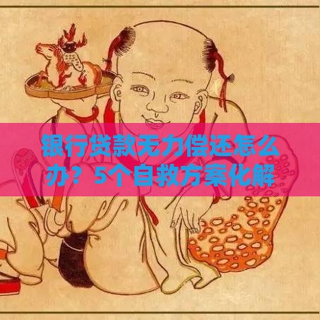 银行贷款无力偿还怎么办？5个自救方案化解危机