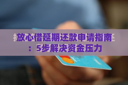 放心借延期还款申请指南：5步解决资金压力