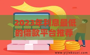 2023年利息最低的借款平台推荐  正规低息贷款哪里找？