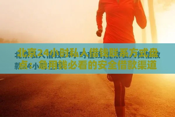 北京24小时私人借钱联系方式盘点：急用钱必看的安全借款渠道
