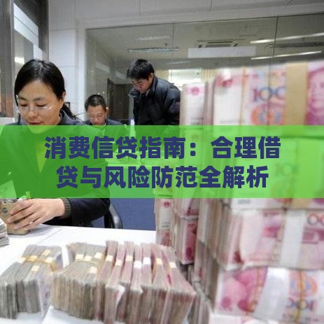 消费信贷指南：合理借贷与风险防范全解析