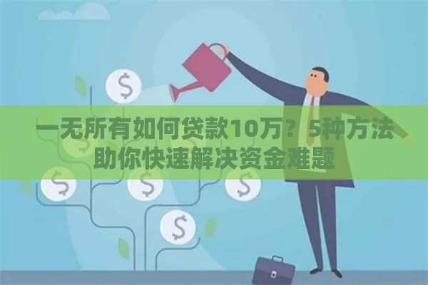 一无所有如何贷款10万？5种方法助你快速解决资金难题