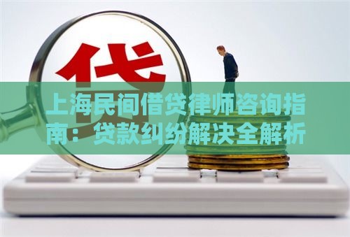 上海民间借贷律师咨询指南：贷款纠纷解决全解析
